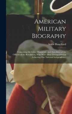 Coperta cărții American Military Biography: Containing the Lives, Characters, and Anecdotes of the Officers of the Revolution, Who Were Most Distinguished in Achieving Our National Independence