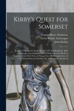 Coperta cărții Kirby's Quest for Somerset: Nomina Villarum for Somerset, of 16Th of Edward the 3Rd. Exchequer Lay Subsidies 169/5 Which Is a Tax Roll for Somerset of the First Year of Edward the 3Rd. County Rate of 1742. Hundreds and Parishes, &c., of Somerset, As