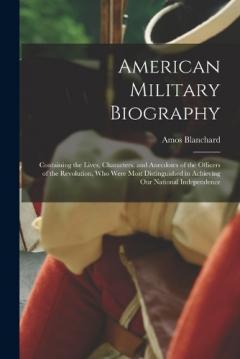Coperta cărții American Military Biography: Containing the Lives, Characters, and Anecdotes of the Officers of the Revolution, Who Were Most Distinguished in Achieving Our National Independence