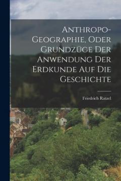 Anthropo-Geographie, Oder Grundzüge Der Anwendung Der Erdkunde Auf Die Geschichte