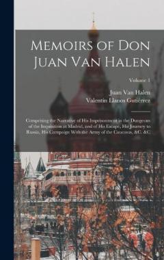 Memoirs of Don Juan Van Halen: Comprising the Narrative of His Imprisonment in the Dungeons of the Inquisition at Madrid, and of His Escape, His Journey to Russia, His Campaign With the Army of the Caucasus, &c. &c; Volume 1