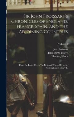 Sir John Froissart's Chronicles of England, France, Spain, and the Adjoining Countries: From the Latter Part of the Reign of Edward Ii. to the Coronation of Henry Iv; Volume 5
