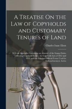 A Treatise On the Law of Copyholds and Customary Tenures of Land: With an Appendix Containing an Abstract of the Stamp Duties Affecting Copyhold Estates, the Copyhold Acts of 1852 and 1858, and the Principal Official Forms Used for Enfranchisement, I