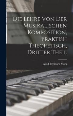 Die Lehre Von Der Musikalischen Komposition, Praktish Theoretisch, Dritter Theil