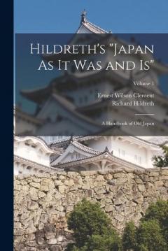 Hildreth's "Japan As It Was and Is": A Handbook of Old Japan; Volume 1