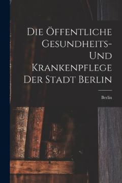 Die Öffentliche Gesundheits- Und Krankenpflege Der Stadt Berlin