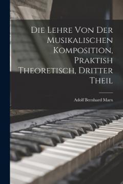 Die Lehre Von Der Musikalischen Komposition, Praktish Theoretisch, Dritter Theil