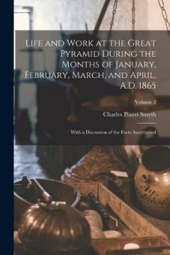 Life and Work at the Great Pyramid During the Months of January, February, March, and April, A.D. 1865: With a Discussion of the Facts Ascertained; Volume 2