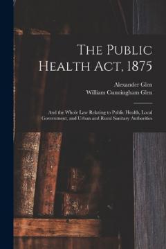 The Public Health Act, 1875: And the Whole Law Relating to Public Health, Local Government, and Urban and Rural Sanitary Authorities