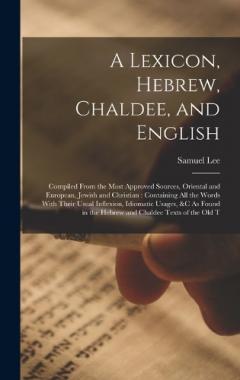 A Lexicon, Hebrew, Chaldee, and English: Compiled From the Most Approved Sources, Oriental and European, Jewish and Christian: Containing All the Words With Their Usual Inflexion, Idiomatic Usages, &c As Found in the Hebrew and Chaldee Texts of the O