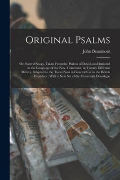 Original Psalms: Or, Sacred Songs, Taken From the Psalms of David, and Imitated in the Language of the New Testament, in Twenty Different Metres, Adapted to the Tunes Now in General Use in the British Churches; With a New Set of the Christian's Doxol
