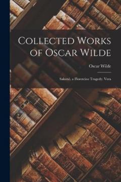 Collected Works of Oscar Wilde: Salomé. a Florentine Tragedy. Vera