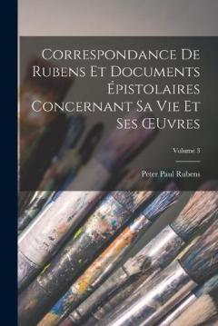 Coperta cărții Correspondance De Rubens Et Documents Épistolaires Concernant Sa Vie Et Ses OEuvres; Volume 3