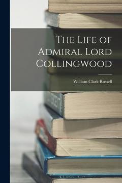 The Life of Admiral Lord Collingwood