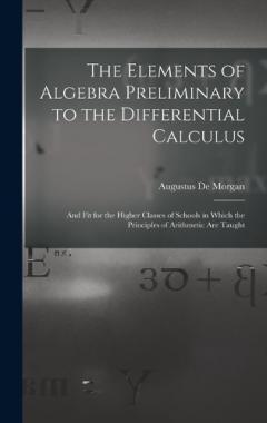The Elements of Algebra Preliminary to the Differential Calculus: And Fit for the Higher Classes of Schools in Which the Principles of Arithmetic Are Taught
