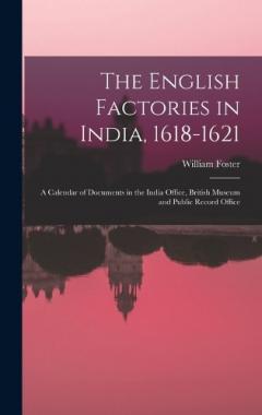 Coperta cărții The English Factories in India, 1618-1621: A Calendar of Documents in the India Office, British Museum and Public Record Office
