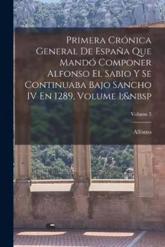 Primera Crónica General De España Que Mandó Componer Alfonso El Sabio Y Se Continuaba Bajo Sancho IV En 1289, Volume 1; Volume 5