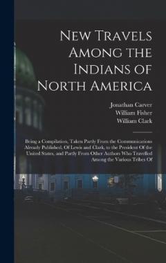 New Travels Among the Indians of North America: Being a Compilation, Taken Partly From the Communications Already Published, Of Lewis and Clark, to the President Of the United States, and Partly From Other Authors Who Travelled Among the Various Trib