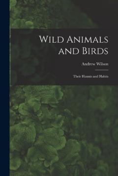 Wild Animals and Birds: Their Haunts and Habits