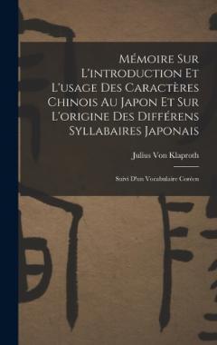 Mémoire Sur L'introduction Et L'usage Des Caractères Chinois Au Japon Et Sur L'origine Des Différens Syllabaires Japonais: Suivi D'un Vocabulaire Coréen