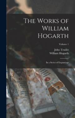 Coperta cărții The Works of William Hogarth: In a Series of Engravings; Volume 1