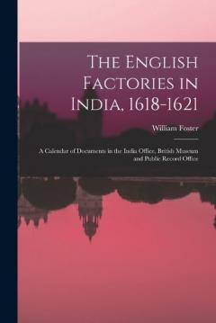 Coperta cărții The English Factories in India, 1618-1621: A Calendar of Documents in the India Office, British Museum and Public Record Office
