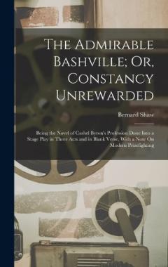 The Admirable Bashville; Or, Constancy Unrewarded: Being the Novel of Cashel Byron's Profession Done Into a Stage Play in Three Acts and in Blank Verse, With a Note On Modern Prizefighting