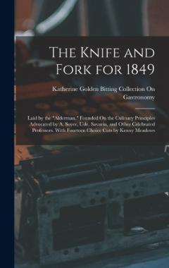 Coperta cărții The Knife and Fork for 1849: Laid by the "Alderman." Founded On the Culinary Principles Advocated by A. Soyer, Ude, Savarin, and Other Celebrated Professors. With Fourteen Choice Cuts by Kenny Meadows