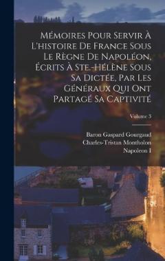 Mémoires Pour Servir À L'histoire De France Sous Le Règne De Napoléon, Écrits À Ste.-Hélène Sous Sa Dictée, Par Les Généraux Qui Ont Partagé Sa Captivité; Volume 3