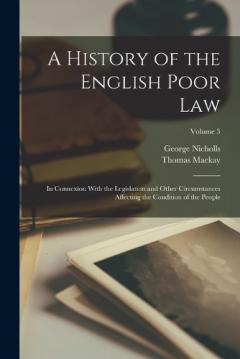 Coperta cărții A History of the English Poor Law: In Connexion With the Legislation and Other Circumstances Affecting the Condition of the People; Volume 3