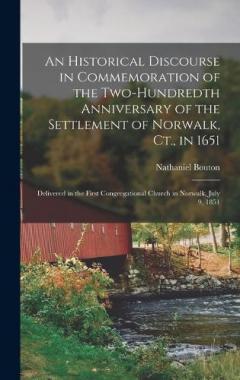 An Historical Discourse in Commemoration of the Two-Hundredth Anniversary of the Settlement of Norwalk, Ct., in 1651: Delivered in the First Congregational Church in Norwalk, July 9, 1851
