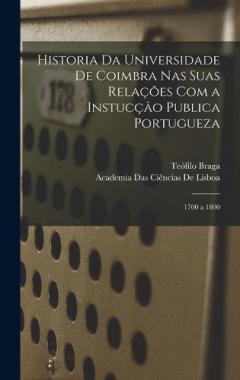 Historia Da Universidade De Coimbra Nas Suas Relações Com a Instucçâo Publica Portugueza: 1700 a 1800