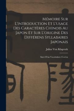 Mémoire Sur L'introduction Et L'usage Des Caractères Chinois Au Japon Et Sur L'origine Des Différens Syllabaires Japonais: Suivi D'un Vocabulaire Coréen