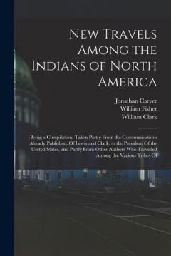New Travels Among the Indians of North America: Being a Compilation, Taken Partly From the Communications Already Published, Of Lewis and Clark, to the President Of the United States, and Partly From Other Authors Who Travelled Among the Various Trib