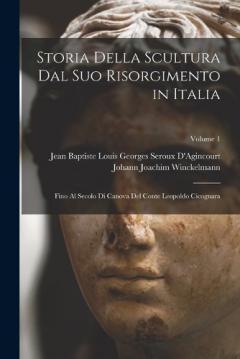 Storia Della Scultura Dal Suo Risorgimento in Italia: Fino Al Secolo Di Canova Del Conte Leopoldo Cicognara; Volume 1