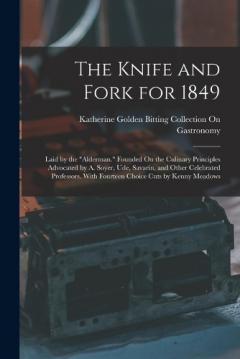 Coperta cărții The Knife and Fork for 1849: Laid by the "Alderman." Founded On the Culinary Principles Advocated by A. Soyer, Ude, Savarin, and Other Celebrated Professors. With Fourteen Choice Cuts by Kenny Meadows