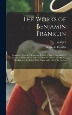 The Works of Benjamin Franklin: Containing Several Political and Historical Tracts Not Included in Any Former Edition, and Many Letters, Official and Private, Not Hitherto Published; With Notes and a Life of the Author; Volume 5