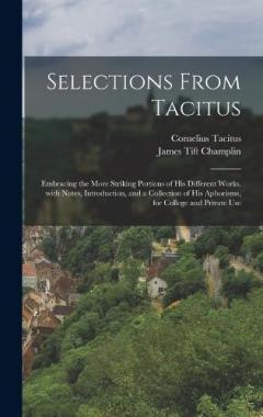 Selections from Tacitus: Embracing the More Striking Portions of His Different Works. with Notes, Introduction, and a Collection of His Aphorisms, for College and Private Use