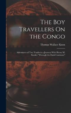 The Boy Travellers On the Congo: Adventures of Two Youths in a Journey With Henry M. Stanley "Through the Dark Continent"