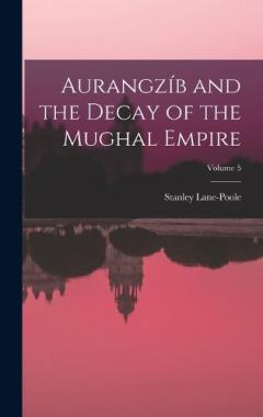 Aurangzíb and the Decay of the Mughal Empire; Volume 5