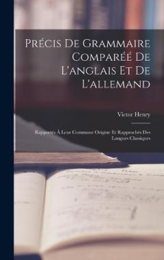 Précis De Grammaire Comparéé De L'anglais Et De L'allemand: Rapportés À Leur Commune Origine Et Rapprochés Des Langues Classiques