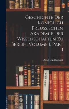 Coperta cărții Geschichte Der Königlich Preussischen Akademie Der Wissenschaften Zu Berlin, Volume 1, part 1