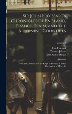 Sir John Froissart's Chronicles of England, France, Spain, and the Adjoining Countries: From the Latter Part of the Reign of Edward Ii. to the Coronation of Henry Iv; Volume 9