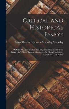 Critical and Historical Essays: William Pitt, Earl of Chatham. Sir James Mackintosh. Lord Bacon. Sir William Temple. Gladstone On Church and State. Lord Clive. Von Ranke