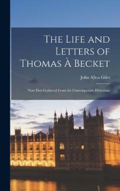 Coperta cărții The Life and Letters of Thomas À Becket: Now First Gathered From the Contemporary Historians
