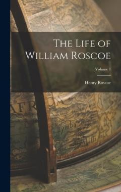 Coperta cărții The Life of William Roscoe; Volume 1