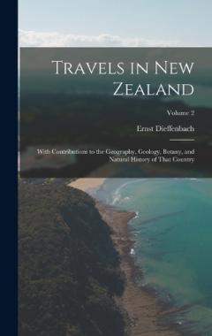 Travels in New Zealand: With Contributions to the Geography, Geology, Botany, and Natural History of That Country; Volume 2