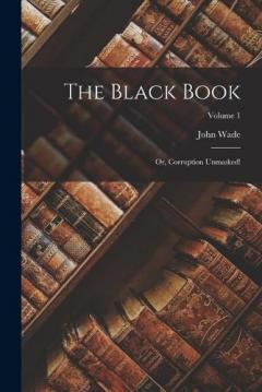 Coperta cărții The Black Book: Or, Corruption Unmasked!; Volume 1