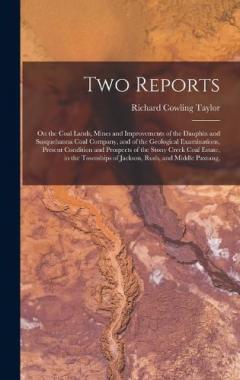 Two Reports: On the Coal Lands, Mines and Improvements of the Dauphin and Susquehanna Coal Company, and of the Geological Examinations, Present Condition and Prospects of the Stony Creek Coal Estate, in the Townships of Jackson, Rush, and Middle Paxt