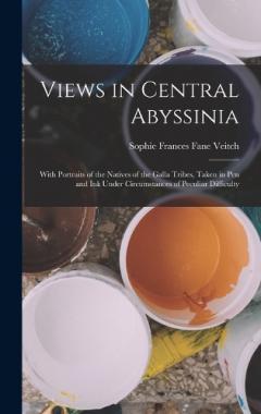 Coperta cărții Views in Central Abyssinia: With Portraits of the Natives of the Galla Tribes, Taken in Pen and Ink Under Circumstances of Peculiar Difficulty